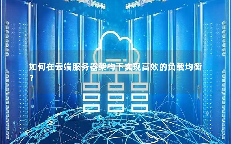 如何在云端服务器架构下实现高效的负载均衡？