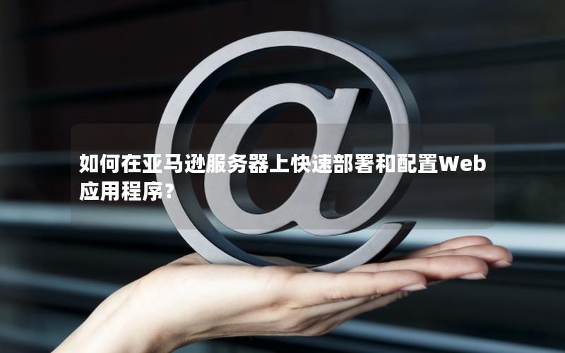 如何在亚马逊服务器上快速部署和配置Web应用程序？