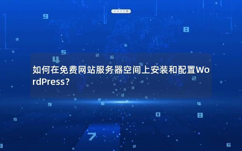如何在免费网站服务器空间上安装和配置WordPress？