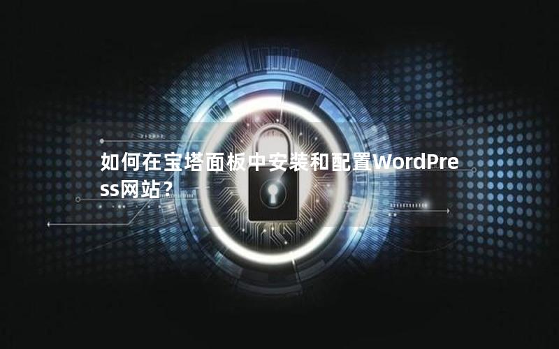 如何在宝塔面板中安装和配置WordPress网站？