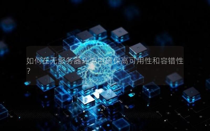 如何在无服务器环境中确保高可用性和容错性？