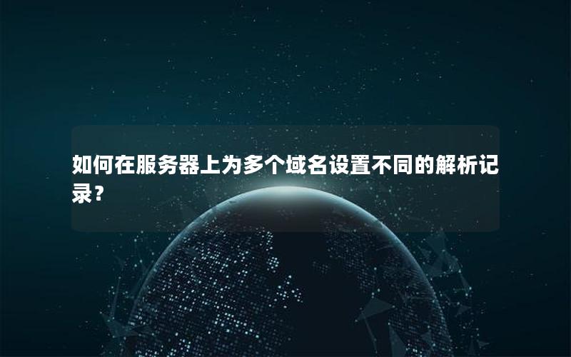如何在服务器上为多个域名设置不同的解析记录？
