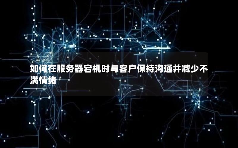 如何在服务器宕机时与客户保持沟通并减少不满情绪