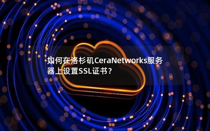 如何在洛杉矶CeraNetworks服务器上设置SSL证书？