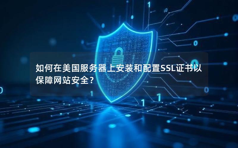 如何在美国服务器上安装和配置SSL证书以保障网站安全？