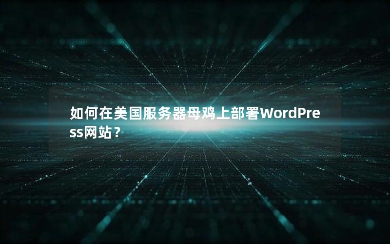 如何在美国服务器母鸡上部署WordPress网站？