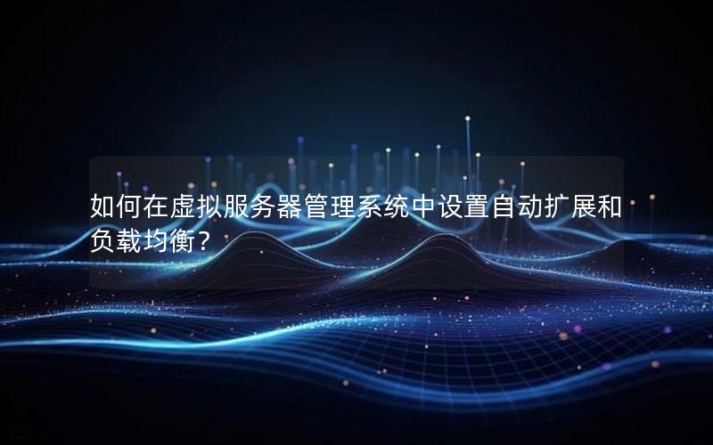 如何在虚拟服务器管理系统中设置自动扩展和负载均衡？