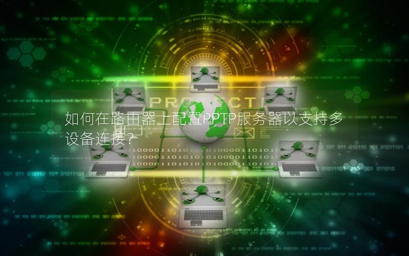 如何在路由器上配置PPTP服务器以支持多设备连接？