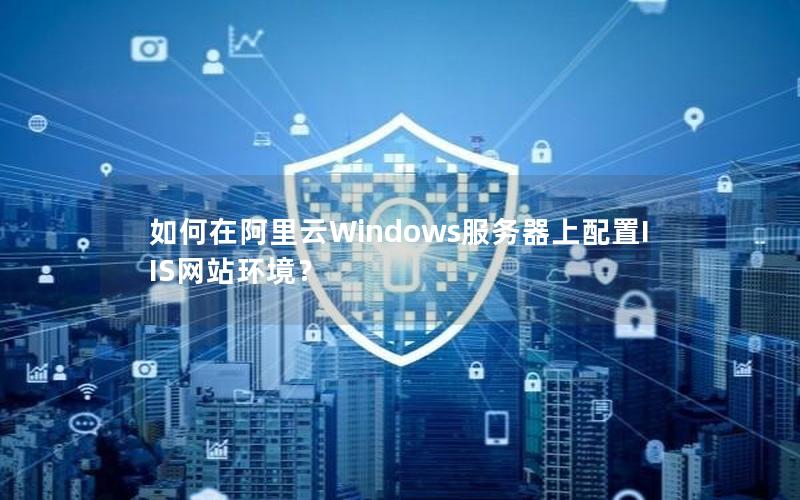 如何在阿里云Windows服务器上配置IIS网站环境？