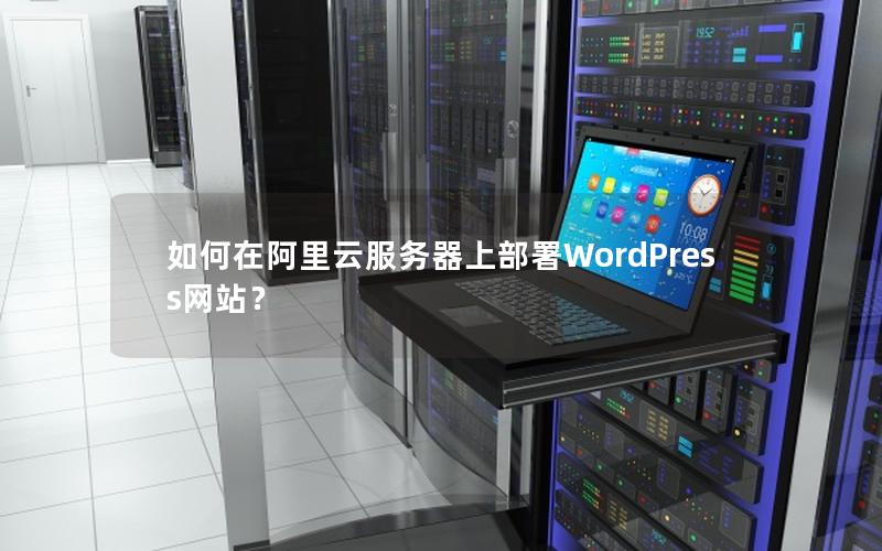 如何在阿里云服务器上部署WordPress网站？