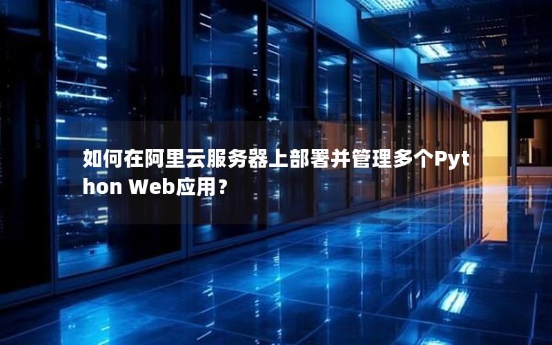 如何在阿里云服务器上部署并管理多个Python Web应用？