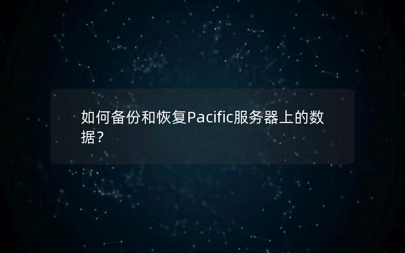 如何备份和恢复Pacific服务器上的数据？