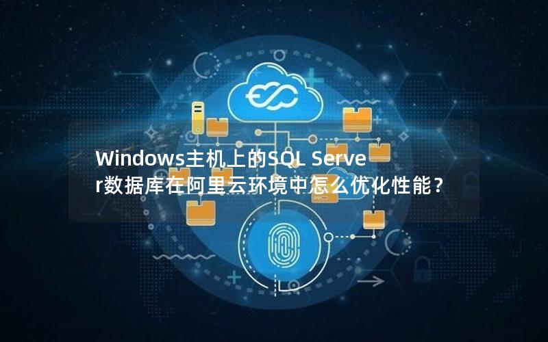Windows主机上的SQL Server数据库在阿里云环境中怎么优化性能？