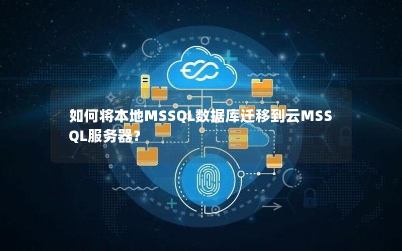 如何将本地MSSQL数据库迁移到云MSSQL服务器？
