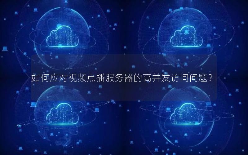 如何应对视频点播服务器的高并发访问问题？