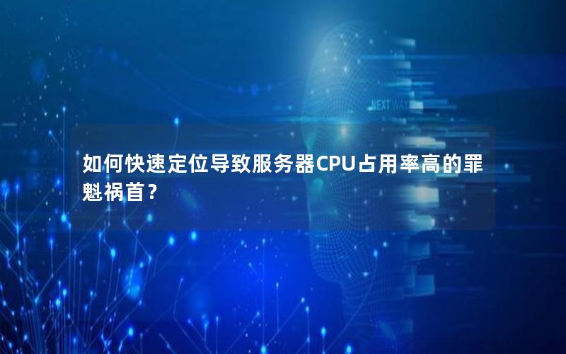 如何快速定位导致服务器CPU占用率高的罪魁祸首？