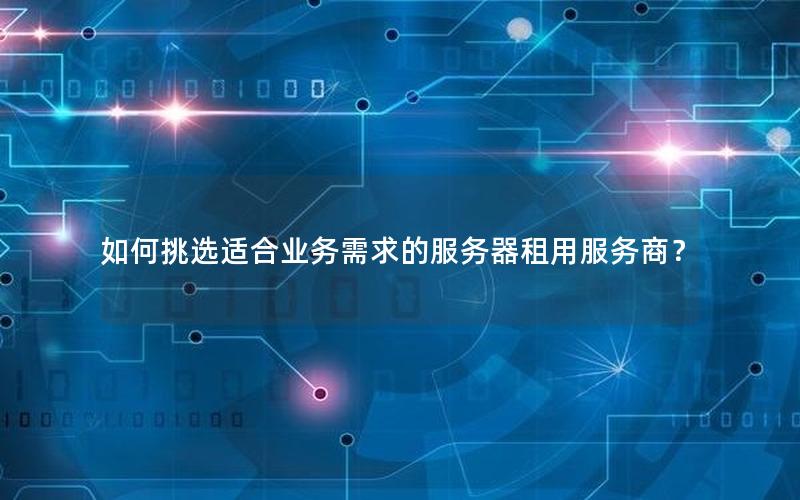如何挑选适合业务需求的服务器租用服务商？