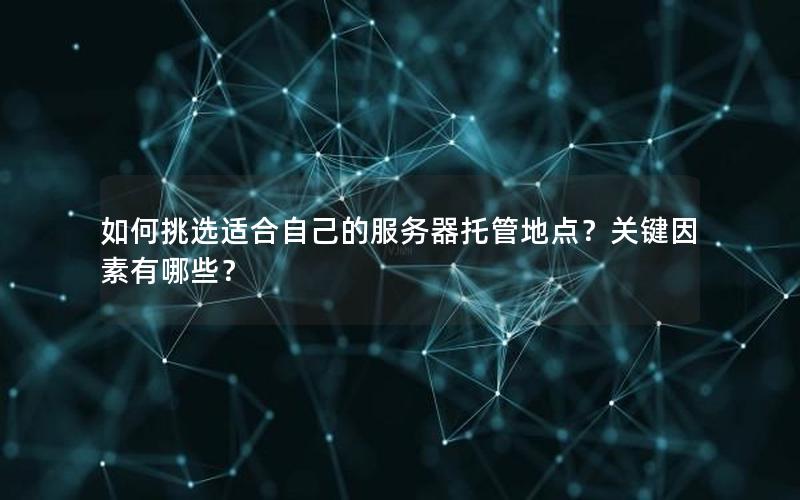 如何挑选适合自己的服务器托管地点？关键因素有哪些？
