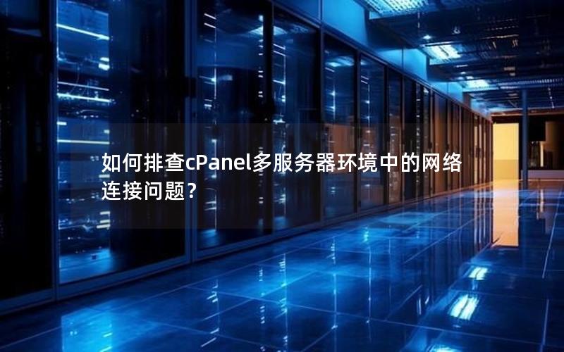如何排查cPanel多服务器环境中的网络连接问题？