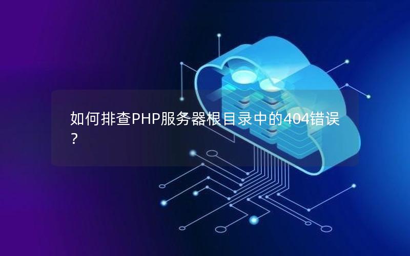 如何排查PHP服务器根目录中的404错误？
