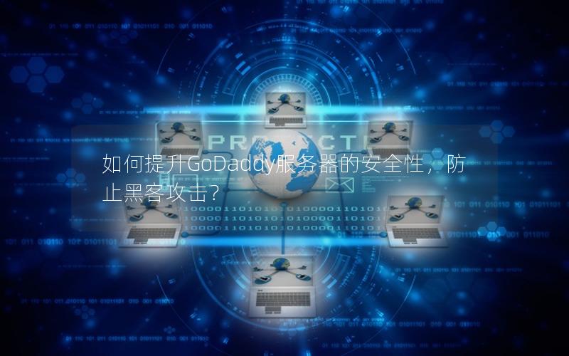 如何提升GoDaddy服务器的安全性，防止黑客攻击？
