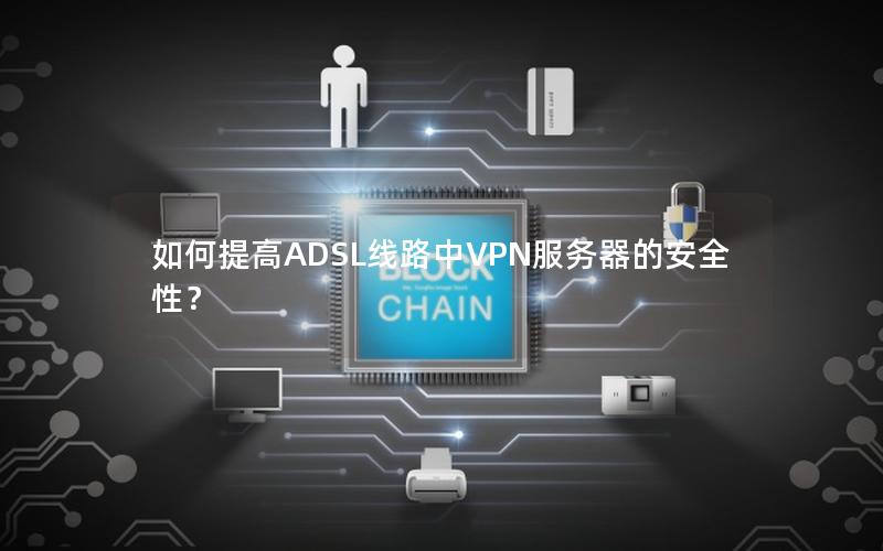 如何提高ADSL线路中VPN服务器的安全性？