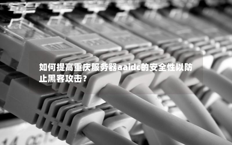 如何提高重庆服务器aaidc的安全性以防止黑客攻击？
