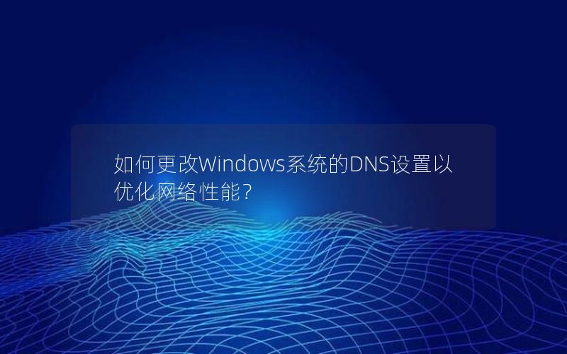 如何更改Windows系统的DNS设置以优化网络性能？