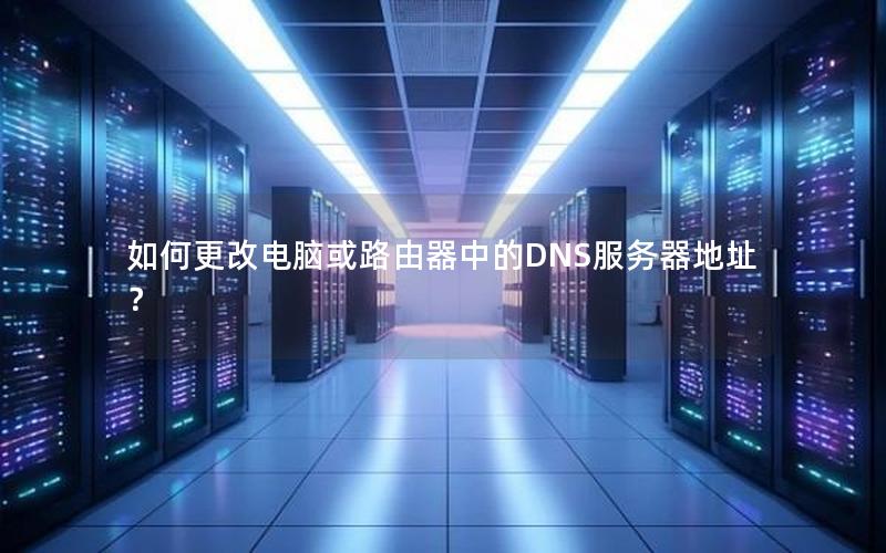 如何更改电脑或路由器中的DNS服务器地址？