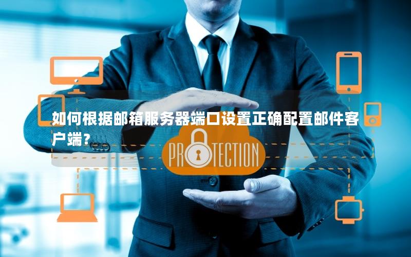 如何根据邮箱服务器端口设置正确配置邮件客户端？