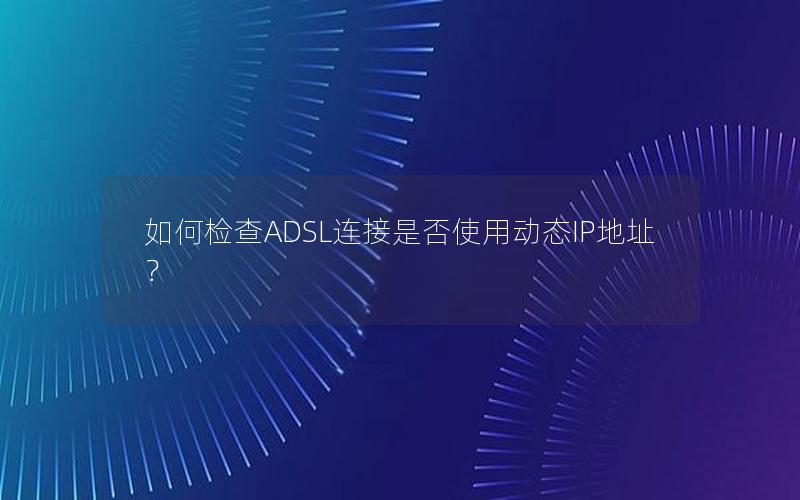 如何检查ADSL连接是否使用动态IP地址？