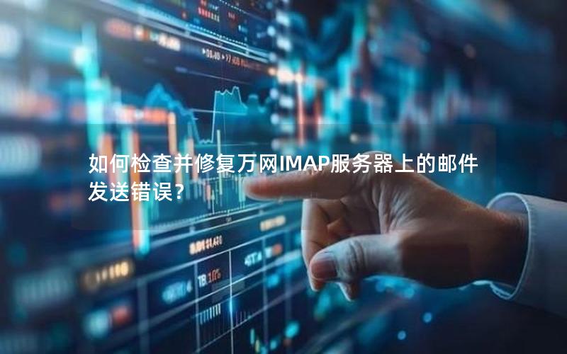 如何检查并修复万网IMAP服务器上的邮件发送错误？