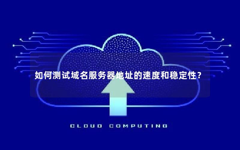 如何测试域名服务器地址的速度和稳定性？