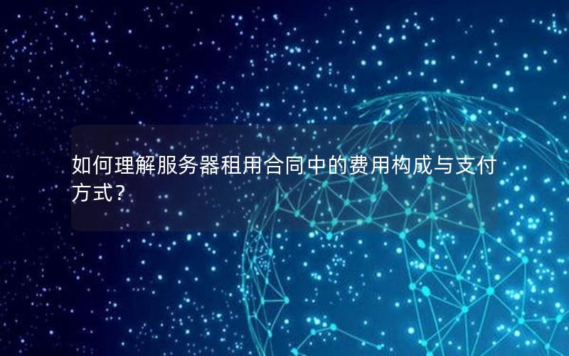 如何理解服务器租用合同中的费用构成与支付方式？