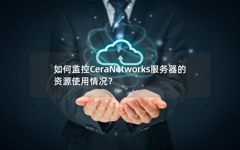 如何监控CeraNetworks服务器的资源使用情况？