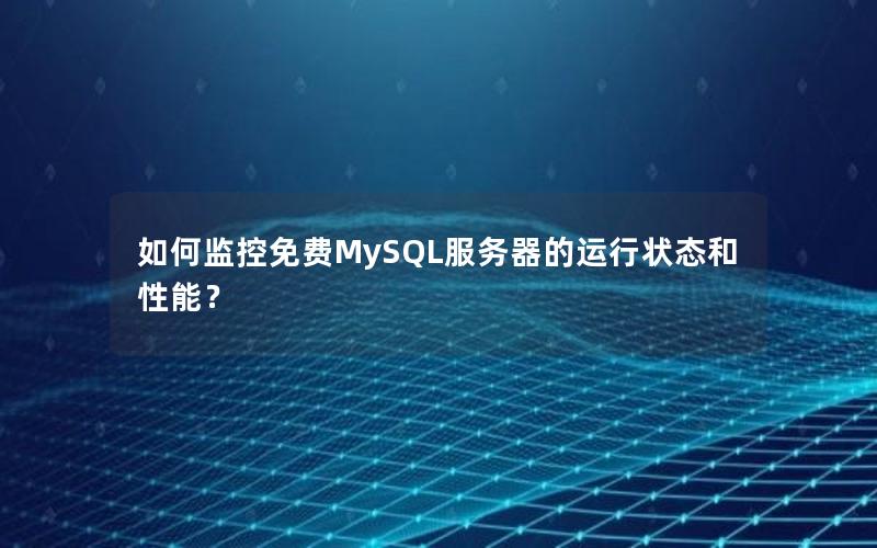 如何监控免费MySQL服务器的运行状态和性能？