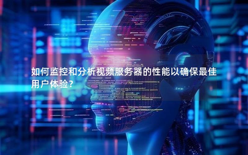 如何监控和分析视频服务器的性能以确保最佳用户体验？