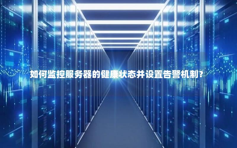 如何监控服务器的健康状态并设置告警机制？