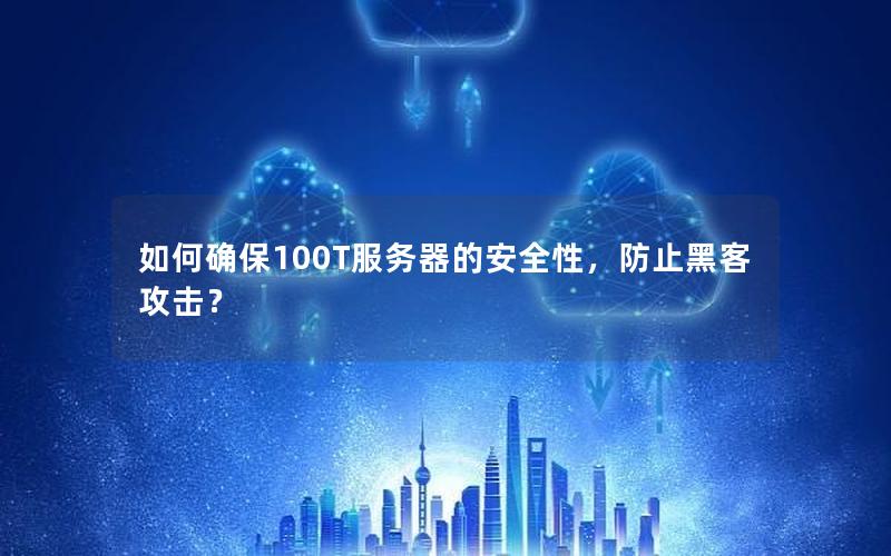 如何确保100T服务器的安全性，防止黑客攻击？