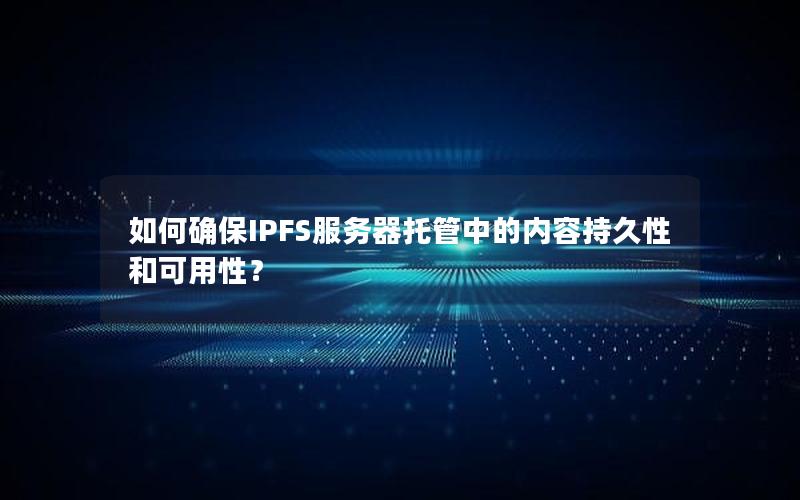 如何确保IPFS服务器托管中的内容持久性和可用性？
