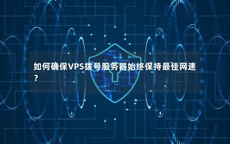 如何确保VPS拨号服务器始终保持最佳网速？