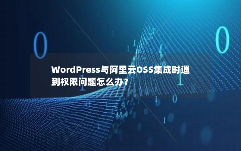 WordPress与阿里云OSS集成时遇到权限问题怎么办？