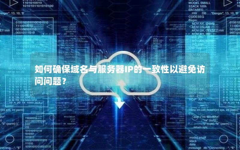 如何确保域名与服务器IP的一致性以避免访问问题？