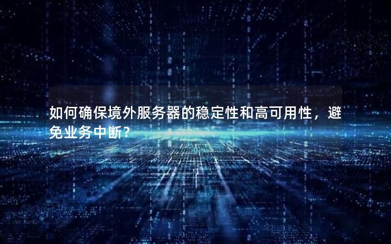 如何确保境外服务器的稳定性和高可用性，避免业务中断？