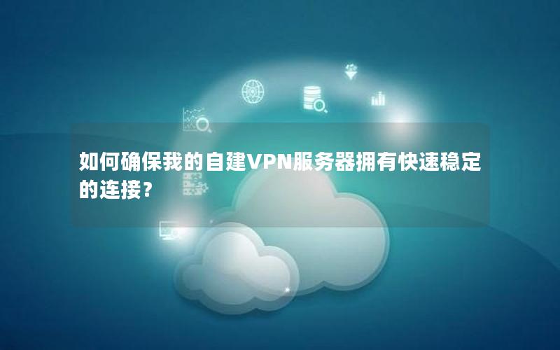 如何确保我的自建VPN服务器拥有快速稳定的连接？