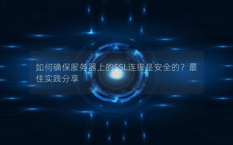 如何确保服务器上的SSL连接是安全的？最佳实践分享