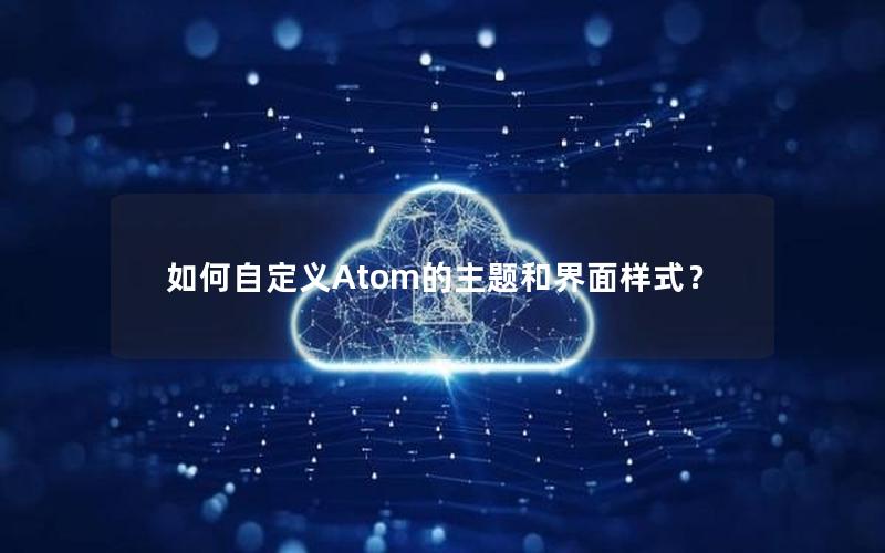 如何自定义Atom的主题和界面样式？