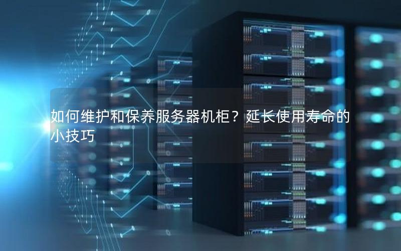 如何维护和保养服务器机柜？延长使用寿命的小技巧