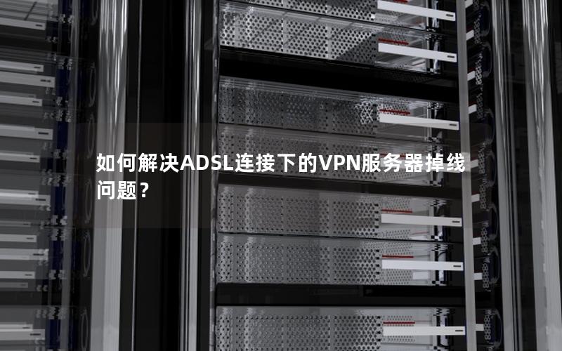 如何解决ADSL连接下的VPN服务器掉线问题？