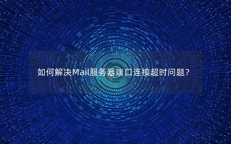 如何解决Mail服务器端口连接超时问题？